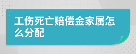 工伤死亡赔偿金家属怎么分配