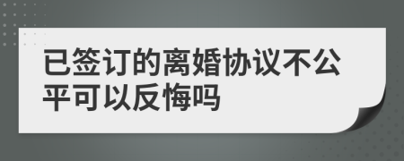 已签订的离婚协议不公平可以反悔吗