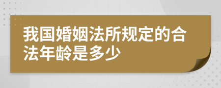 我国婚姻法所规定的合法年龄是多少