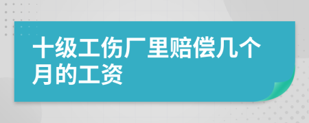 十级工伤厂里赔偿几个月的工资