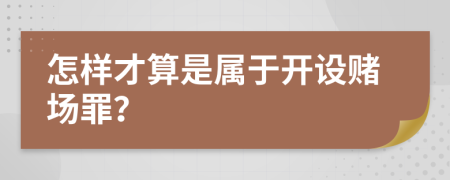 怎样才算是属于开设赌场罪？