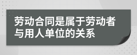 劳动合同是属于劳动者与用人单位的关系
