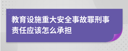 教育设施重大安全事故罪刑事责任应该怎么承担