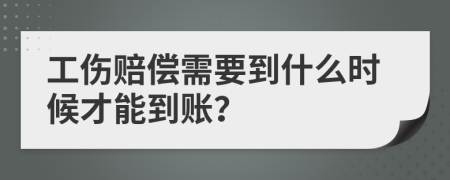 工伤赔偿需要到什么时候才能到账？