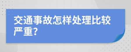 交通事故怎样处理比较严重？