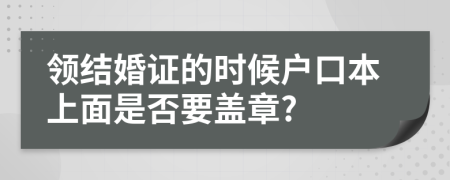 领结婚证的时候户口本上面是否要盖章?