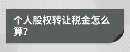 个人股权转让税金怎么算？