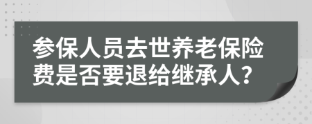 参保人员去世养老保险费是否要退给继承人？