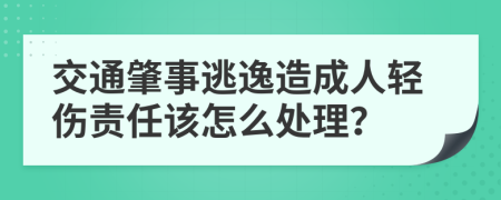 交通肇事逃逸造成人轻伤责任该怎么处理？