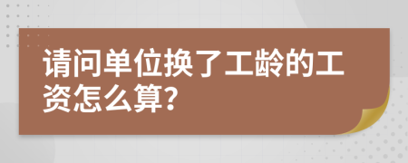 请问单位换了工龄的工资怎么算？