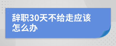 辞职30天不给走应该怎么办