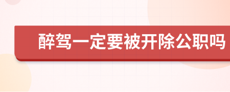 醉驾一定要被开除公职吗