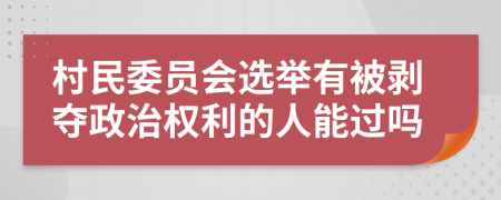 村民委员会选举有被剥夺政治权利的人能过吗