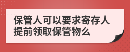 保管人可以要求寄存人提前领取保管物么
