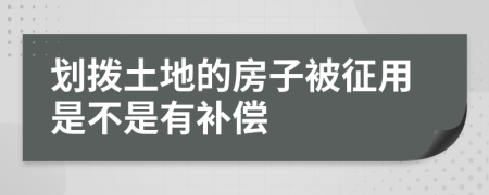 划拨土地的房子被征用是不是有补偿