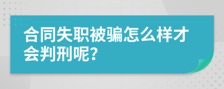 合同失职被骗怎么样才会判刑呢？
