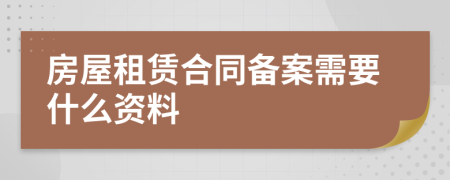 房屋租赁合同备案需要什么资料
