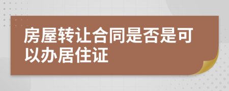 房屋转让合同是否是可以办居住证