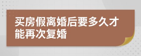 买房假离婚后要多久才能再次复婚