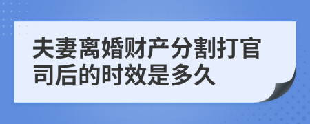 夫妻离婚财产分割打官司后的时效是多久