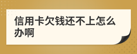 信用卡欠钱还不上怎么办啊