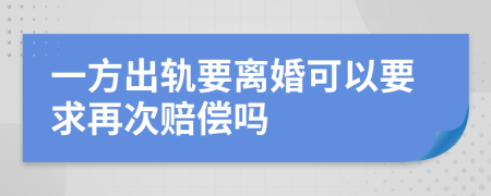 一方出轨要离婚可以要求再次赔偿吗