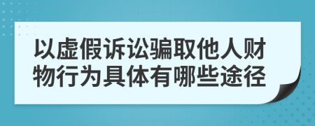 以虚假诉讼骗取他人财物行为具体有哪些途径