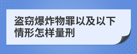 盗窃爆炸物罪以及以下情形怎样量刑