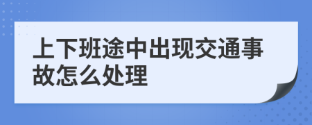 上下班途中出现交通事故怎么处理