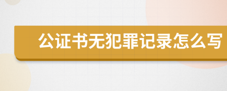 公证书无犯罪记录怎么写