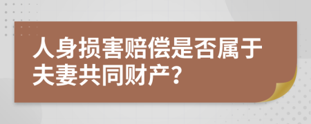 人身损害赔偿是否属于夫妻共同财产？