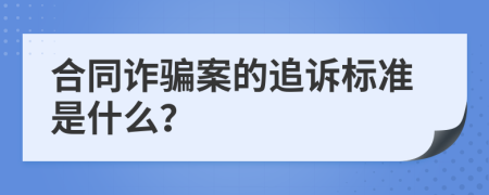 合同诈骗案的追诉标准是什么？