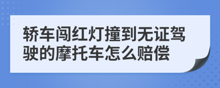 轿车闯红灯撞到无证驾驶的摩托车怎么赔偿