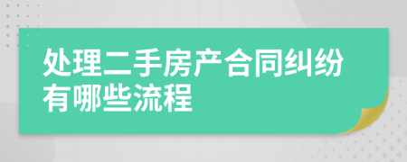 处理二手房产合同纠纷有哪些流程
