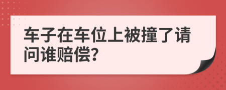 车子在车位上被撞了请问谁赔偿？