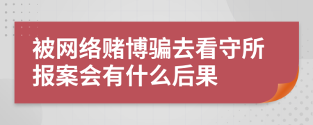 被网络赌博骗去看守所报案会有什么后果