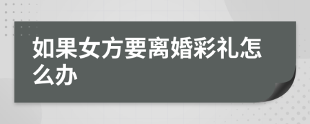 如果女方要离婚彩礼怎么办