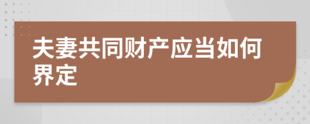 夫妻共同财产应当如何界定