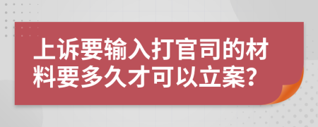上诉要输入打官司的材料要多久才可以立案？
