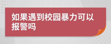 如果遇到校园暴力可以报警吗