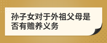 孙子女对于外祖父母是否有赡养义务