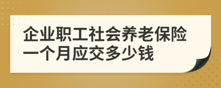 企业职工社会养老保险一个月应交多少钱