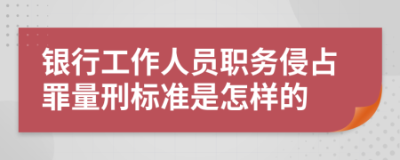 银行工作人员职务侵占罪量刑标准是怎样的