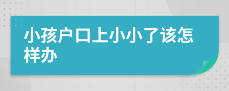 小孩户口上小小了该怎样办