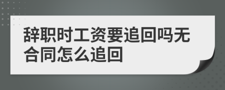 辞职时工资要追回吗无合同怎么追回