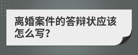 离婚案件的答辩状应该怎么写？