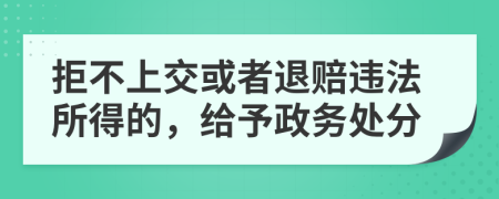 拒不上交或者退赔违法所得的，给予政务处分