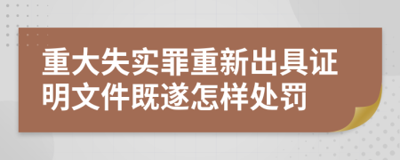 重大失实罪重新出具证明文件既遂怎样处罚