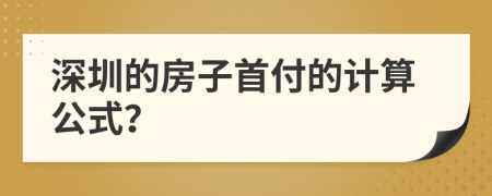 深圳的房子首付的计算公式？