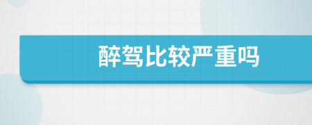 醉驾比较严重吗